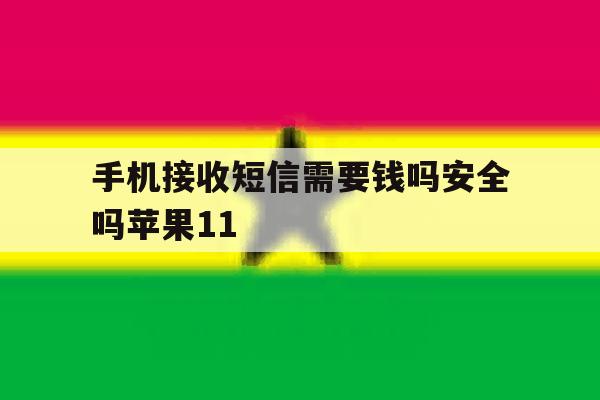 手机接收短信需要钱吗安全吗苹果11 手机接收短信需要钱吗安全吗苹果11