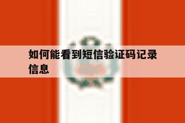 如何能看到短信验证码记录信息 如何能看到短信验证码记录信息