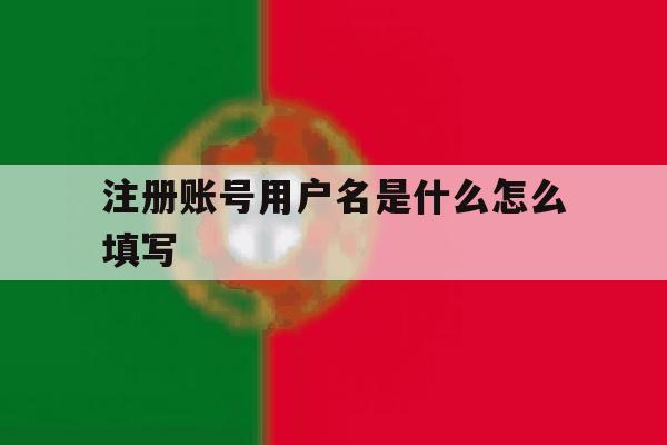 注册账号用户名是什么怎么填写 注册账号用户名是什么怎么填写