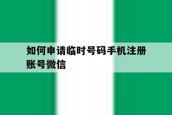 如何申请临时号码手机注册账号微信的简单介绍