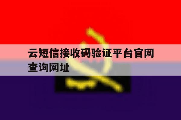 云短信接收码验证平台官网查询网址 云短信接收码验证平台官网查询网址