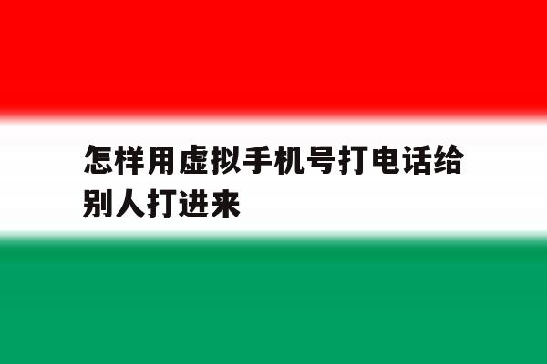 怎样用虚拟手机号打电话给别人打进来 怎样用虚拟手机号打电话给别人打进来