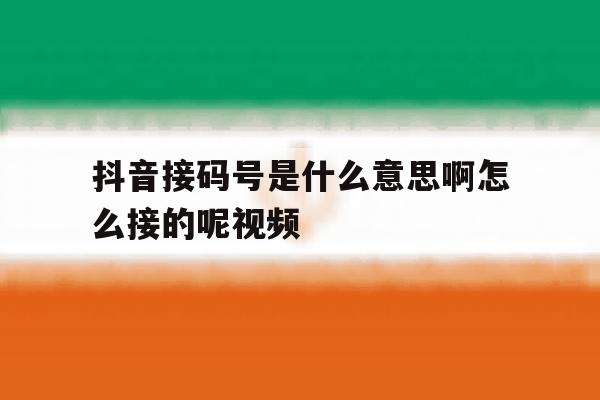 抖音接码号是什么意思啊怎么接的呢视频 抖音接码号是什么意思啊怎么接的呢视频