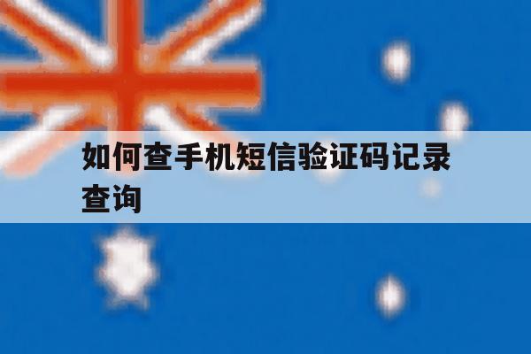 如何查手机短信验证码记录查询 如何查手机短信验证码记录查询