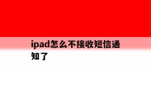 ipad怎么不接收短信通知了 ipad怎么不接收短信通知了