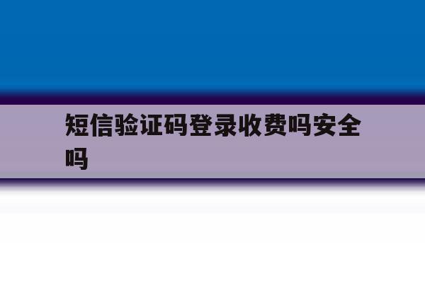 短信验证码登录收费吗安全吗