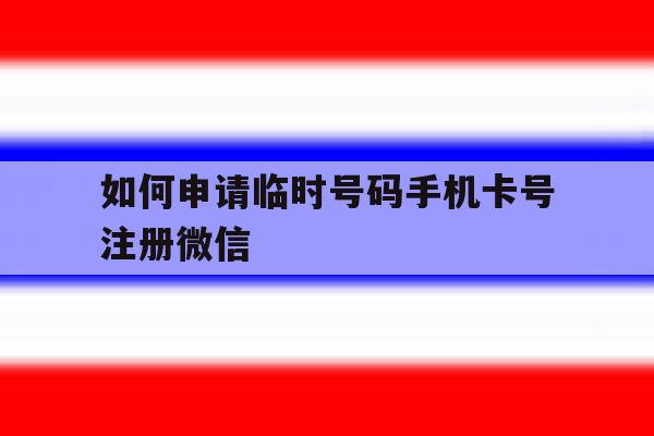 如何申请临时号码手机卡号注册微信 如何申请临时号码手机卡号注册微信