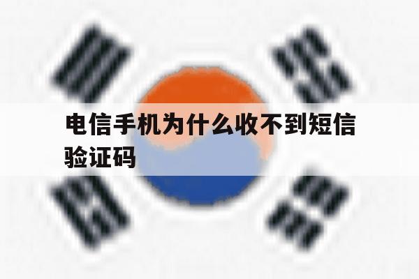 电信手机为什么收不到短信验证码 电信手机为什么收不到短信验证码