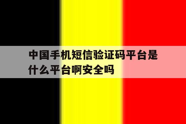 关于中国手机短信验证码平台是什么平台啊安全吗的信息 关于中国手机短信验证码平台是什么平台啊安全吗的信息