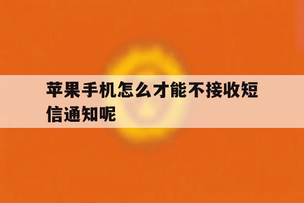 关于苹果手机怎么才能不接收短信通知呢的信息 关于苹果手机怎么才能不接收短信通知呢的信息