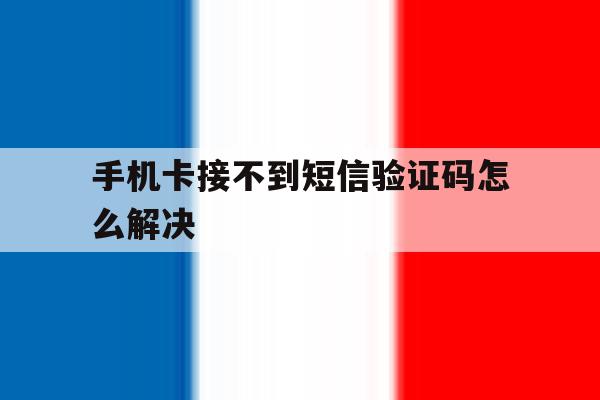 手机卡接不到短信验证码怎么解决 手机卡接不到短信验证码怎么解决