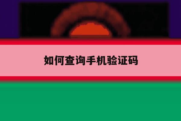 如何查询手机验证码 如何查询手机验证码