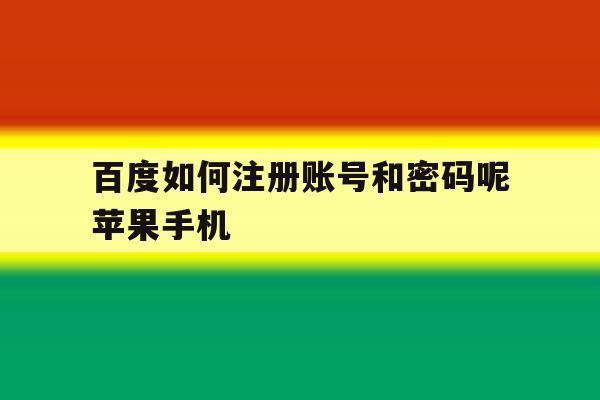 百度如何注册账号和密码呢苹果手机的简单介绍 百度如何注册账号和密码呢苹果手机的简单介绍