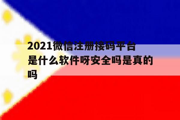 关于2021微信注册接码平台是什么软件呀安全吗是真的吗的信息 关于2021微信注册接码平台是什么软件呀安全吗是真的吗的信息