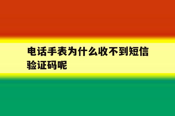 电话手表为什么收不到短信验证码呢 电话手表为什么收不到短信验证码呢