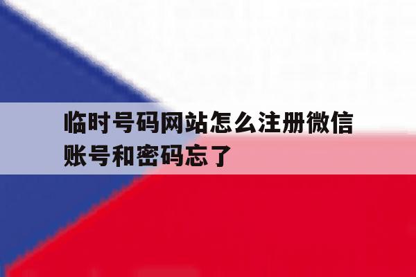 关于临时号码网站怎么注册微信账号和密码忘了的信息