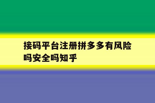 关于接码平台注册拼多多有风险吗安全吗知乎的信息 关于接码平台注册拼多多有风险吗安全吗知乎的信息