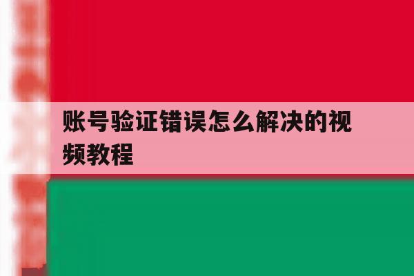 账号验证错误怎么解决的视频教程 账号验证错误怎么解决的视频教程