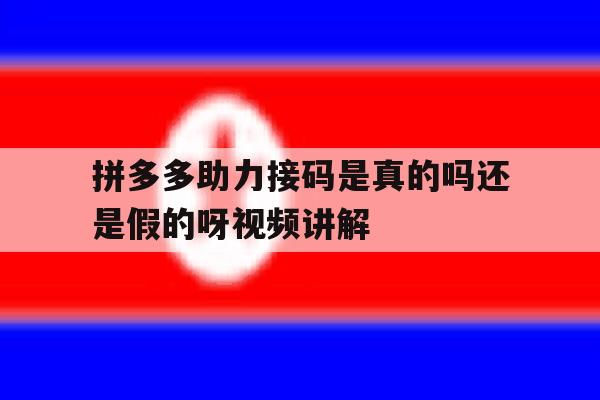 拼多多助力接码是真的吗还是假的呀视频讲解的简单介绍 拼多多助力接码是真的吗还是假的呀视频讲解的简单介绍