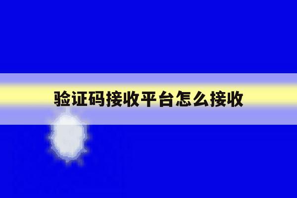 验证码接收平台怎么接收 验证码接收平台怎么接收