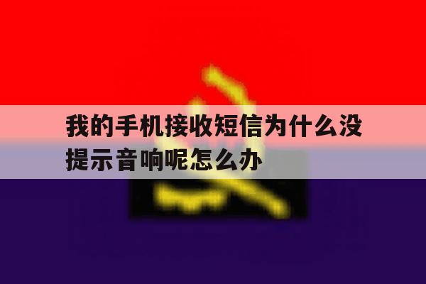 我的手机接收短信为什么没提示音响呢怎么办 我的手机接收短信为什么没提示音响呢怎么办