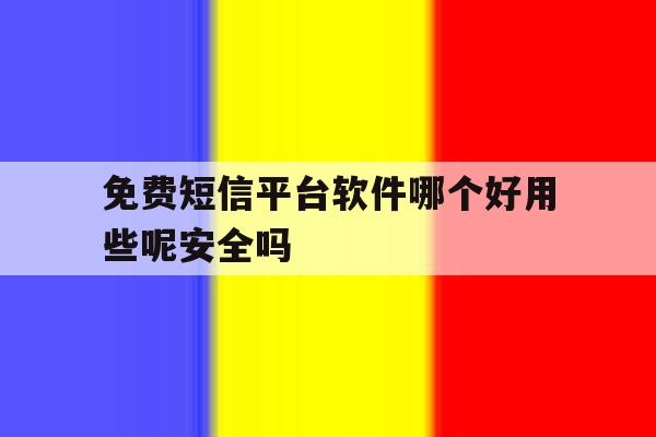 包含免费短信平台软件哪个好用些呢安全吗的词条 包含免费短信平台软件哪个好用些呢安全吗的词条