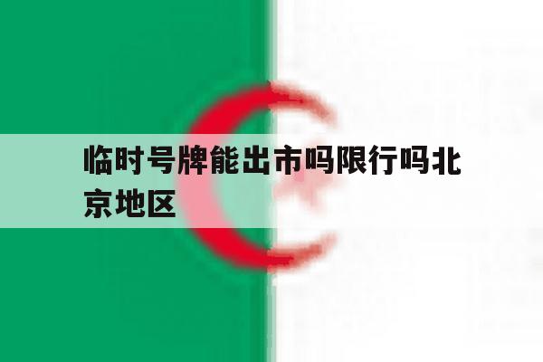 临时号牌能出市吗限行吗北京地区 临时号牌能出市吗限行吗北京地区