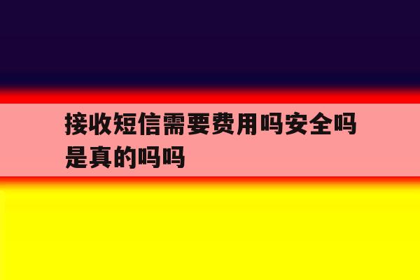 接收短信需要费用吗安全吗是真的吗吗的简单介绍 接收短信需要费用吗安全吗是真的吗吗的简单介绍