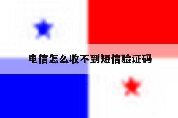 电信怎么收不到短信验证码 电信怎么收不到短信验证码
