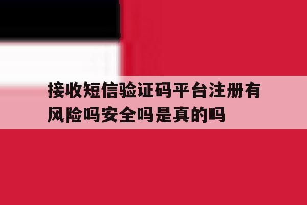 接收短信验证码平台注册有风险吗安全吗是真的吗 接收短信验证码平台注册有风险吗安全吗是真的吗