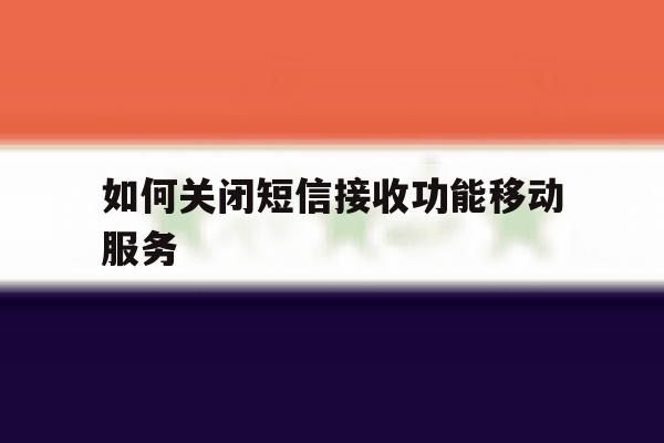 如何关闭短信接收功能移动服务 如何关闭短信接收功能移动服务