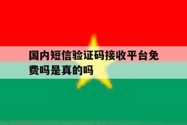 国内短信验证码接收平台免费吗是真的吗 国内短信验证码接收平台免费吗是真的吗