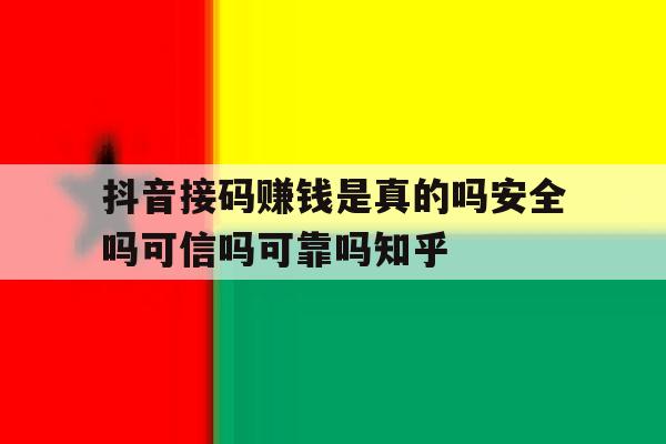 抖音接码赚钱是真的吗安全吗可信吗可靠吗知乎的简单介绍 抖音接码赚钱是真的吗安全吗可信吗可靠吗知乎的简单介绍