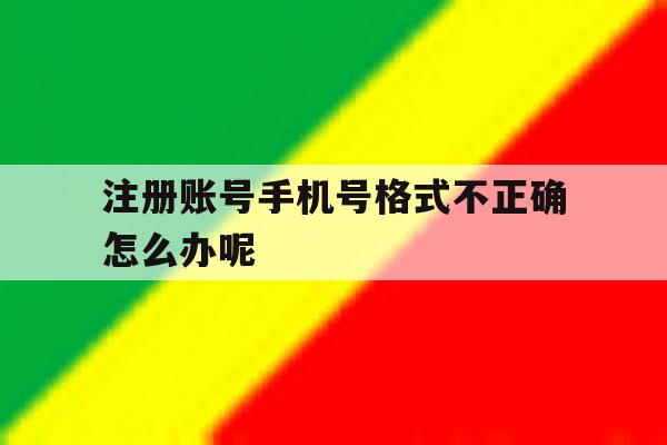 注册账号手机号格式不正确怎么办呢