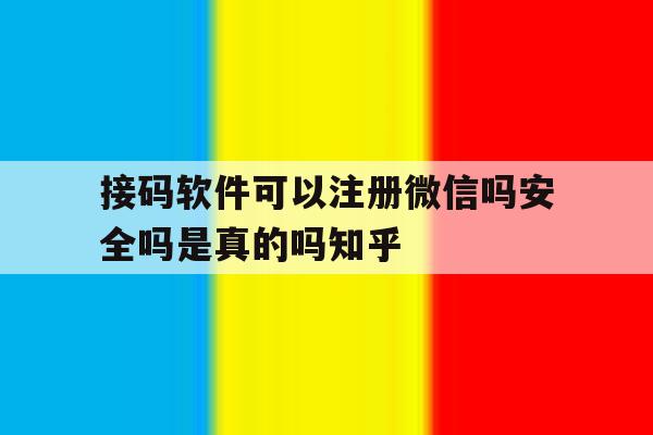 包含接码软件可以注册微信吗安全吗是真的吗知乎的词条 包含接码软件可以注册微信吗安全吗是真的吗知乎的词条