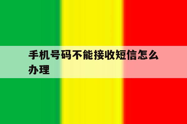 手机号码不能接收短信怎么办理 手机号码不能接收短信怎么办理
