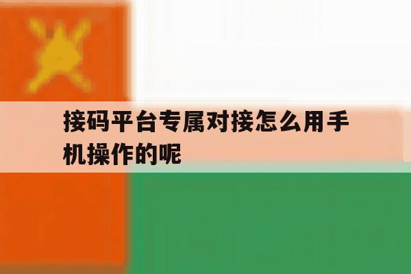 接码平台专属对接怎么用手机操作的呢 接码平台专属对接怎么用手机操作的呢