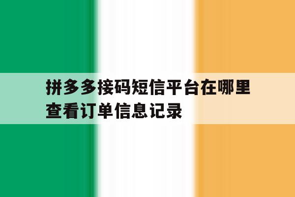 拼多多接码短信平台在哪里查看订单信息记录 拼多多接码短信平台在哪里查看订单信息记录