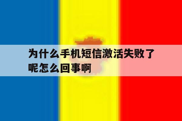 包含为什么手机短信激活失败了呢怎么回事啊的词条 包含为什么手机短信激活失败了呢怎么回事啊的词条