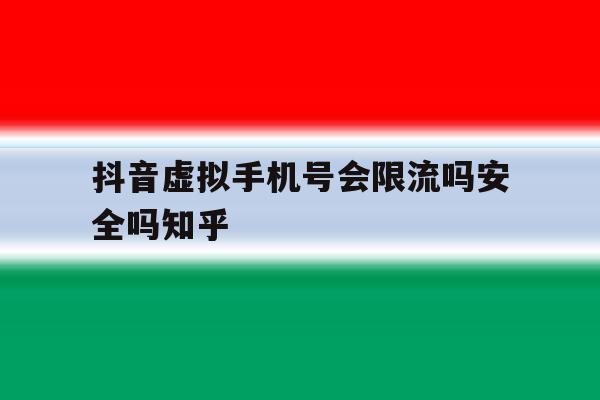 抖音虚拟手机号会限流吗安全吗知乎 抖音虚拟手机号会限流吗安全吗知乎