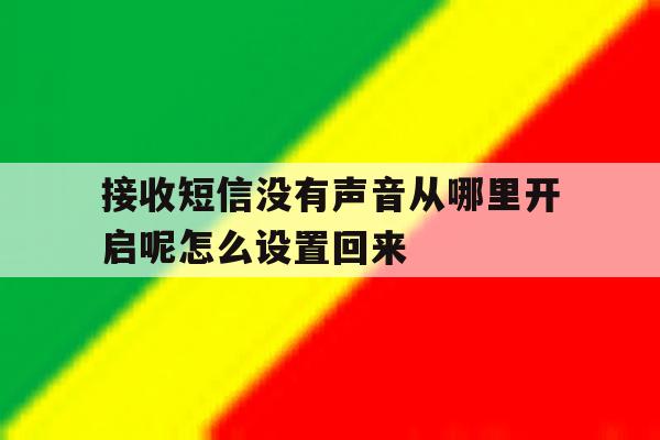包含接收短信没有声音从哪里开启呢怎么设置回来的词条 包含接收短信没有声音从哪里开启呢怎么设置回来的词条