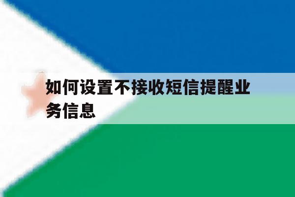 如何设置不接收短信提醒业务信息 如何设置不接收短信提醒业务信息
