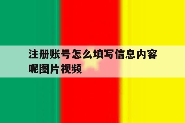 注册账号怎么填写信息内容呢图片视频 注册账号怎么填写信息内容呢图片视频