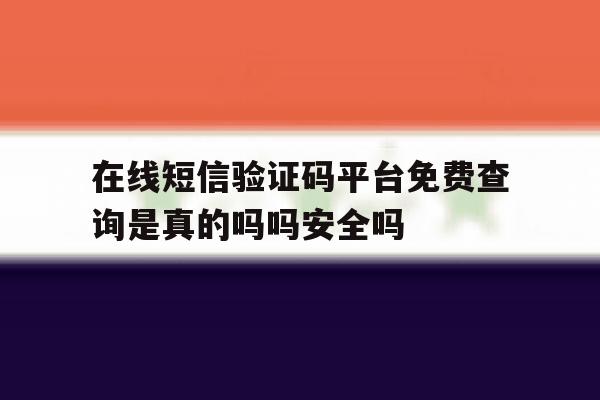 在线短信验证码平台免费查询是真的吗吗安全吗的简单介绍 在线短信验证码平台免费查询是真的吗吗安全吗的简单介绍