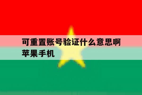 可重置账号验证什么意思啊苹果手机 可重置账号验证什么意思啊苹果手机