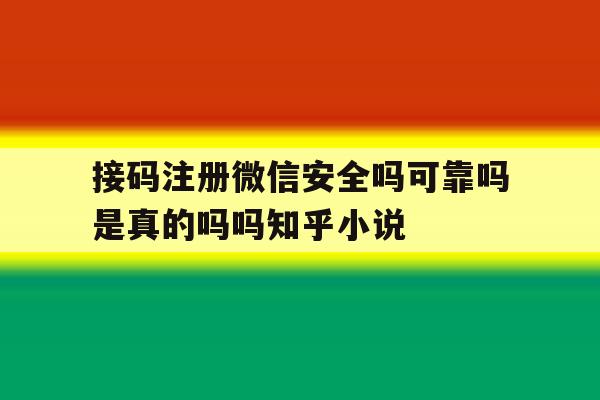 接码注册微信安全吗可靠吗是真的吗吗知乎小说的简单介绍 接码注册微信安全吗可靠吗是真的吗吗知乎小说的简单介绍