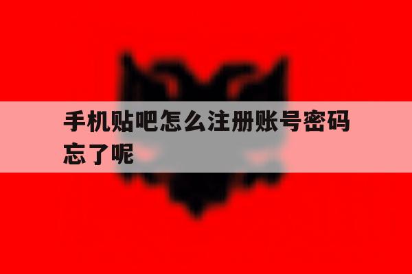 包含手机贴吧怎么注册账号密码忘了呢的词条 包含手机贴吧怎么注册账号密码忘了呢的词条