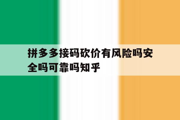 包含拼多多接码砍价有风险吗安全吗可靠吗知乎的词条 包含拼多多接码砍价有风险吗安全吗可靠吗知乎的词条