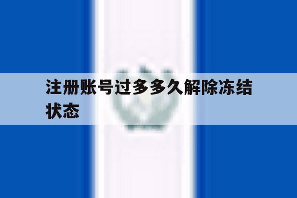 注册账号过多多久解除冻结状态 注册账号过多多久解除冻结状态