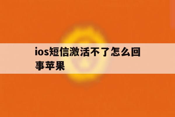ios短信激活不了怎么回事苹果 ios短信激活不了怎么回事苹果
